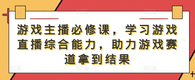 游戏主播必修课，学习游戏直播综合能力，助力游戏赛道拿到结果-电脑资源自留地