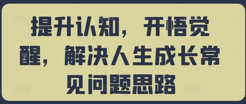 提升认知，开悟觉醒，解决人生成长常见问题思路-电脑资源自留地