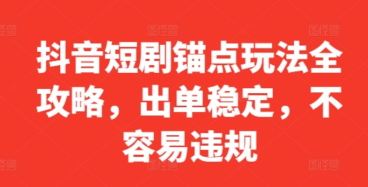 抖音短剧锚点玩法全攻略，出单稳定，不容易违规-电脑资源自留地