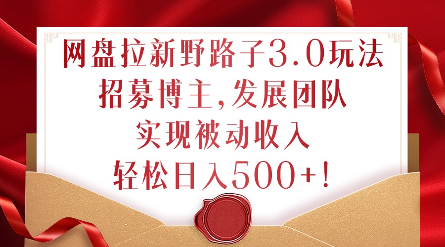 网盘拉新野路子3.0玩法，招募博主，发展团队，实现被动收入，轻松日入500+【揭秘】-电脑资源自留地
