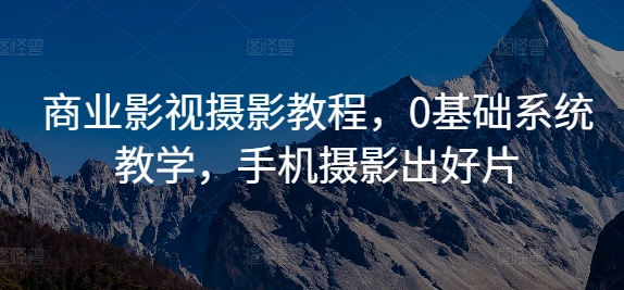 商业影视摄影教程，0基础系统教学，手机摄影出好片-电脑资源自留地