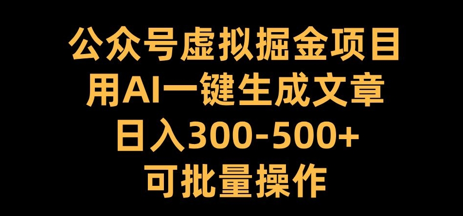 公众号虚拟掘金项目，用AI一键生成文章，日入300+可批量操作【揭秘】-电脑资源自留地