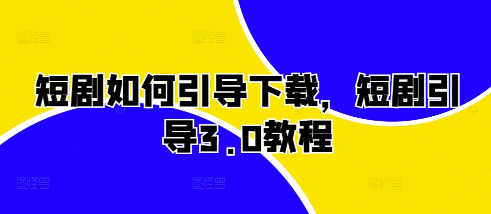 短剧如何引导下载，短剧引导3.0教程-电脑资源自留地