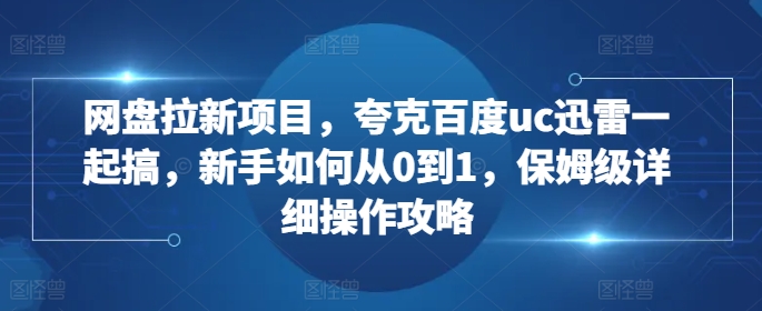 网盘拉新项目，夸克百度uc迅雷一起搞，新手如何从0到1，保姆级详细操作攻略-电脑资源自留地