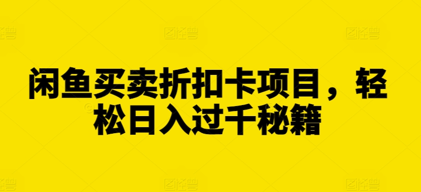闲鱼买卖折扣卡项目，轻松日入过千秘籍【揭秘】-电脑资源自留地
