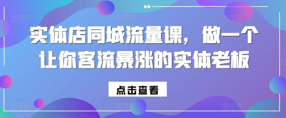 实体店同城流量课，做一个让你客流暴涨的实体老板-电脑资源自留地