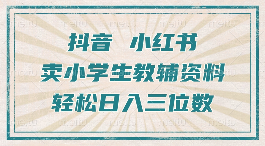 抖音小红书卖小学生教辅资料，操作简单，小白也能轻松上手，一个月利润1W+-电脑资源自留地
