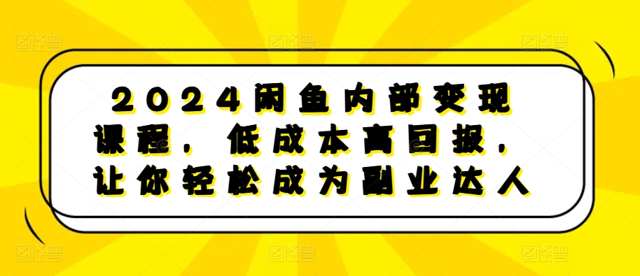 2024闲鱼内部变现课程，低成本高回报，让你轻松成为副业达人-电脑资源自留地