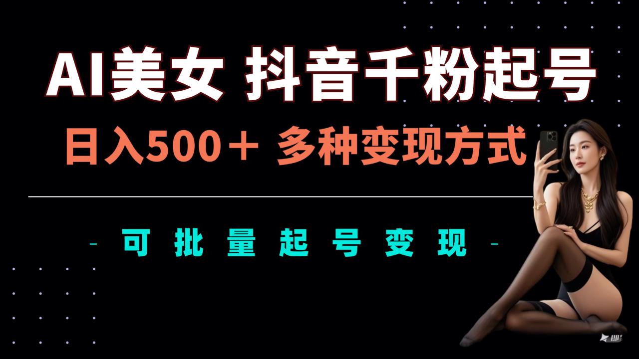 AI美女抖音千粉起号玩法，日入5张，多种变现方式，可批量矩阵起号出售【揭秘】-电脑资源自留地