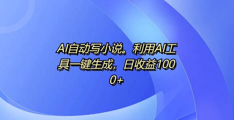 AI自动写小说，利用AI工具一键生成，日收益1k【揭秘】-电脑资源自留地