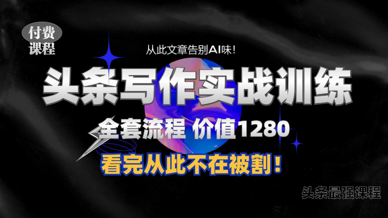 11月最新头条1280付费课程，手把手教你日入300+  教你写一篇没有“AI味的文章”，附赠独家指令【揭秘】-电脑资源自留地