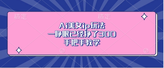 Ai美女ip玩法，一睁眼已经挣了3张，手把手教学【揭秘】-电脑资源自留地