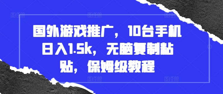 国外游戏推广，10台手机日入1.5k，无脑复制粘贴，保姆级教程【揭秘】-电脑资源自留地