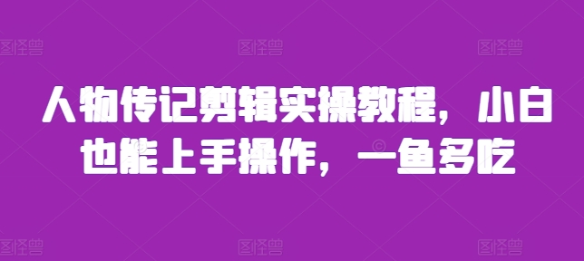 人物传记剪辑实操教程，小白也能上手操作，一鱼多吃-电脑资源自留地