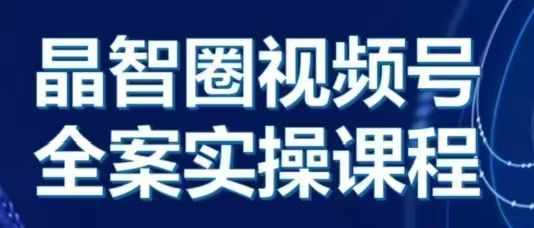 晶姐说直播·视频号全案实操课，从0-1全流程-电脑资源自留地