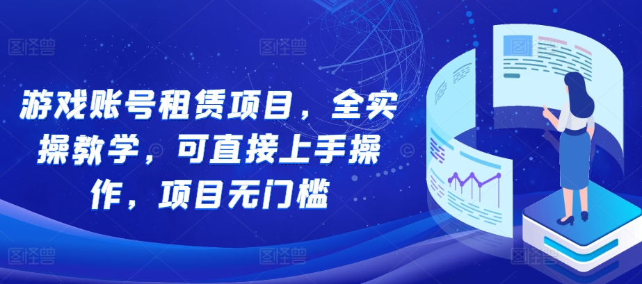 游戏账号租赁项目，全实操教学，可直接上手操作，项目无门槛-电脑资源自留地