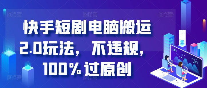 快手短剧电脑搬运2.0玩法，不违规，100%过原创-电脑资源自留地