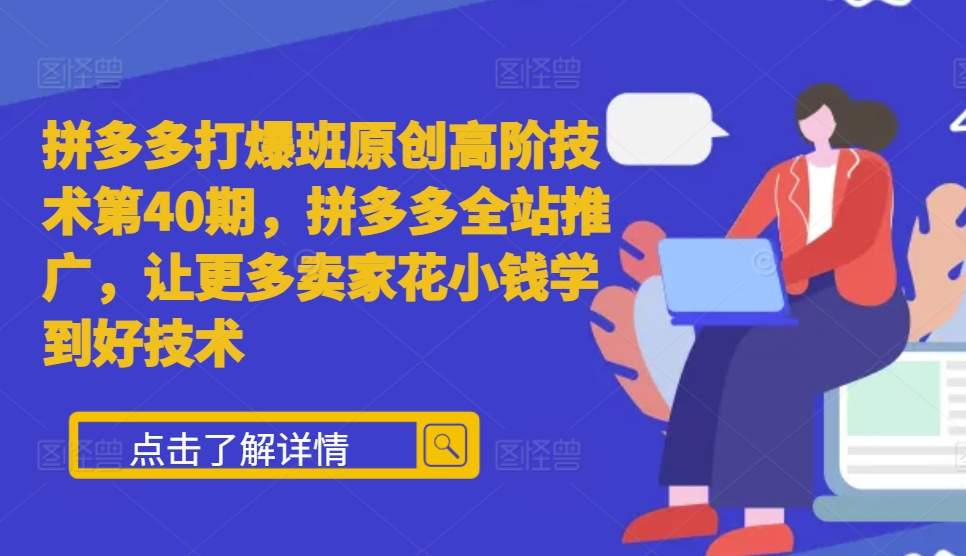 拼多多打爆班原创高阶技术第40期，拼多多全站推广，让更多卖家花小钱学到好技术-电脑资源自留地