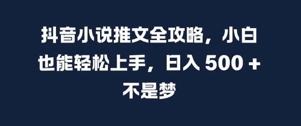 抖音小说推文全攻略，小白也能轻松上手，日入 5张+ 不是梦【揭秘】-电脑资源自留地