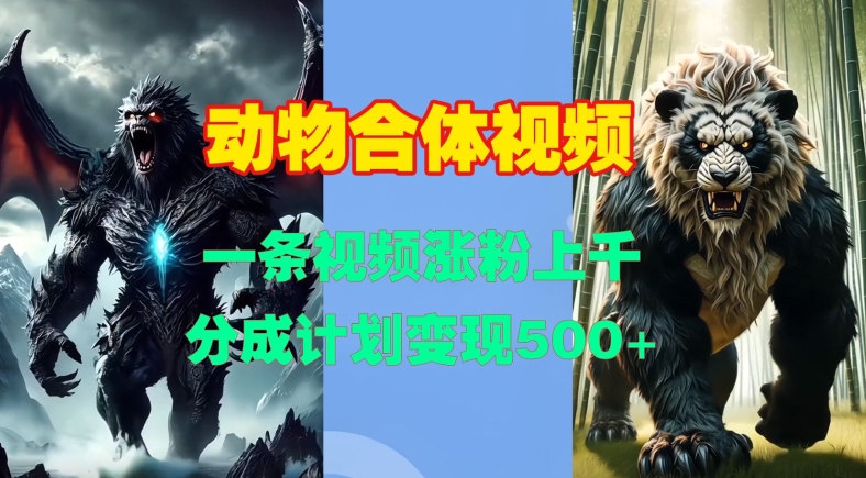 动物合体视频，一条视频涨粉上千，一键生成，分成计划变现5张-电脑资源自留地