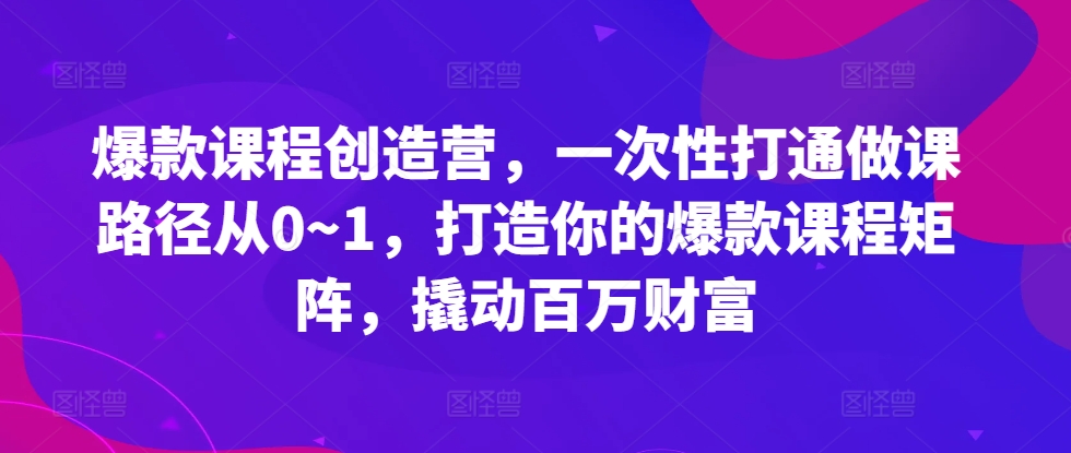 爆款课程创造营，​一次性打通做课路径从0~1，打造你的爆款课程矩阵，撬动百万财富-电脑资源自留地