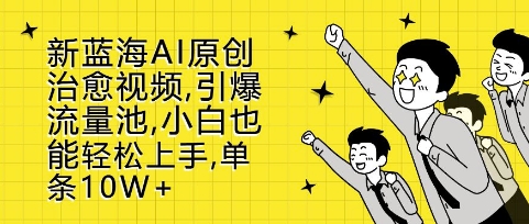 新蓝海AI原创治愈视频，引爆流量池，小白也能轻松上手，篇篇10W+【揭秘】-电脑资源自留地