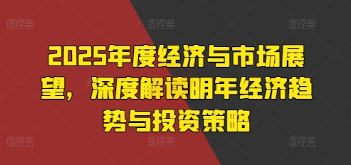 2025年度经济与市场展望，深度解读明年经济趋势与投资策略-电脑资源自留地