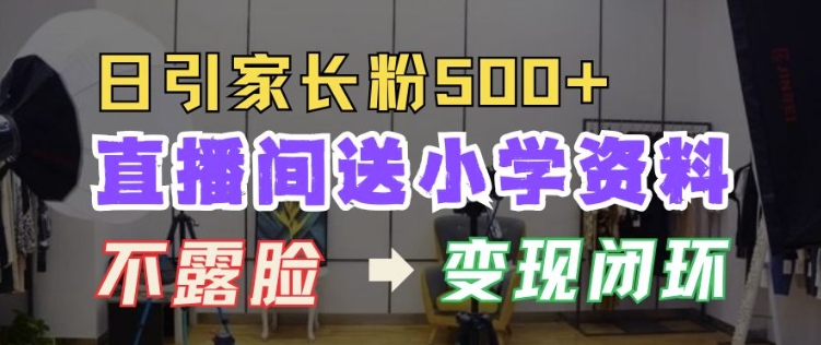 直播间送小学资料，每天引流家长粉500+，变现闭环模式【揭秘】-电脑资源自留地