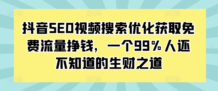 抖音SEO视频搜索优化获取免费流量挣钱，一个99%人还不知道的生财之道-电脑资源自留地