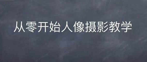 情感人像摄影综合训练，从0开始人像摄影教学-电脑资源自留地