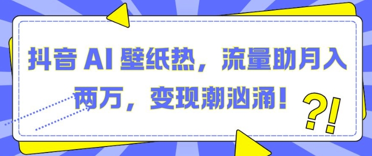 抖音 AI 壁纸热，流量助月入两W，变现潮汹涌【揭秘】-电脑资源自留地