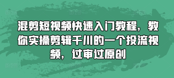 混剪短视频快速入门教程，教你实操剪辑千川的一个投流视频，过审过原创-电脑资源自留地
