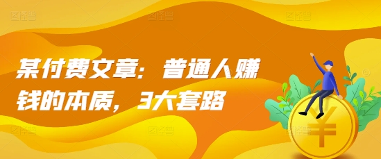 某付费文章：普通人赚钱的本质，3大套路-电脑资源自留地