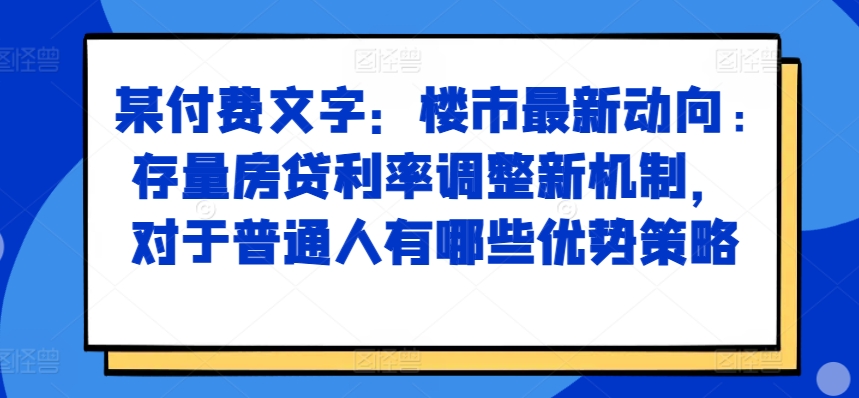 某付费文章：楼市最新动向，存量房贷利率调整新机制，对于普通人有哪些优势策略-电脑资源自留地