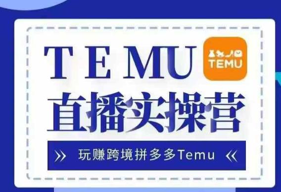 Temu直播实战营，玩赚跨境拼多多Temu，国内电商卷就出海赚美金-电脑资源自留地