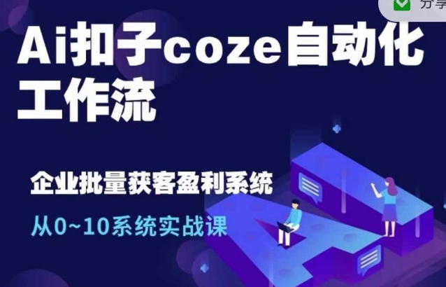 Ai扣子coze自动化工作流，从0~10系统实战课，10个人的工作量1个人完成-电脑资源自留地