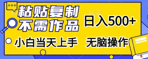 粘贴复制，无需作品，日入500+，小白当天上手，无脑操作-电脑资源自留地