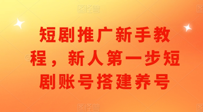 短剧推广新手教程，新人第一步短剧账号搭建养号-电脑资源自留地