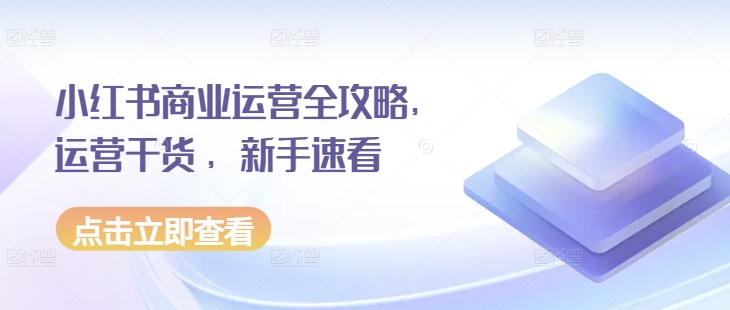 小红书商业运营全攻略，运营干货 ，新手速看-电脑资源自留地