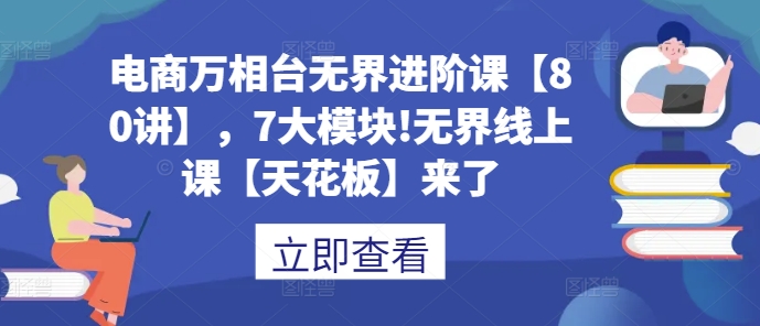 电商万相台无界进阶课【80讲】，7大模块!无界线上课【天花板】来了-电脑资源自留地