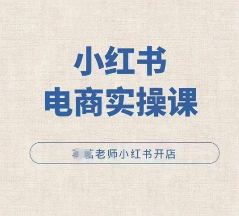 小红薯电商实操课，小红书开店实操必学课-电脑资源自留地