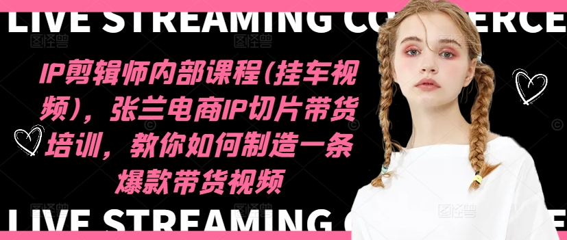 IP剪辑师内部课程(挂车视频)（更新12月），张兰电商IP切片带货培训，教你如何制造一条爆款带货视频-电脑资源自留地