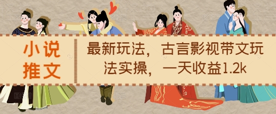 小说推文最新玩法，古言影视带文玩法实操，一天收益1.2k-电脑资源自留地