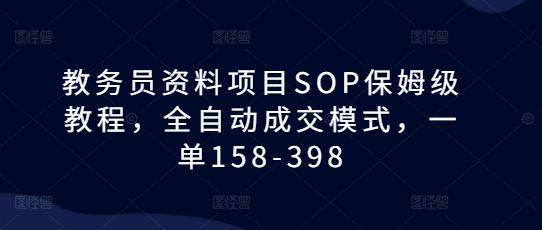 教务员资料项目SOP保姆级教程，全自动成交模式，一单158-398-电脑资源自留地