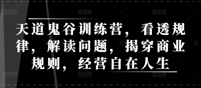 天道鬼谷训练营，看透规律，解读问题，揭穿商业规则，经营自在人生-电脑资源自留地