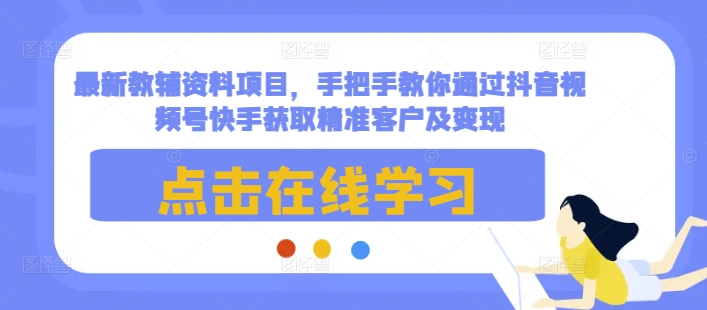 最新教辅资料项目，手把手教你通过抖音视频号快手获取精准客户及变现-电脑资源自留地