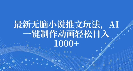 最新无脑小说推文玩法，AI一键制作动画轻松日入多张【揭秘】-电脑资源自留地