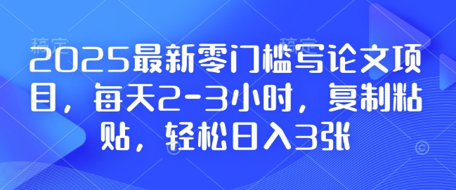 2025最新零门槛写论文项目，每天2-3小时，复制粘贴，轻松日入3张，附详细资料教程【揭秘】-电脑资源自留地