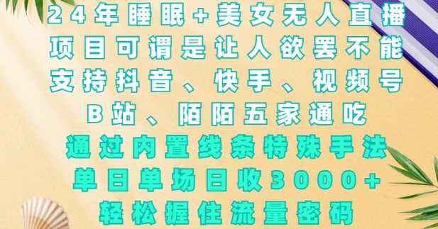 2024年睡眠+美女无人直播，通过内置线条特殊手法，单场日收3k+，轻松握住流量密码【揭秘】-电脑资源自留地