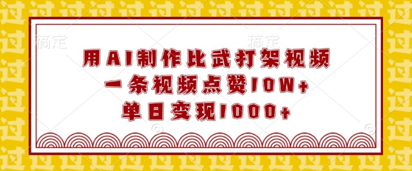 用AI制作比武打架视频，一条视频点赞10W+，单日变现1k【揭秘】-电脑资源自留地